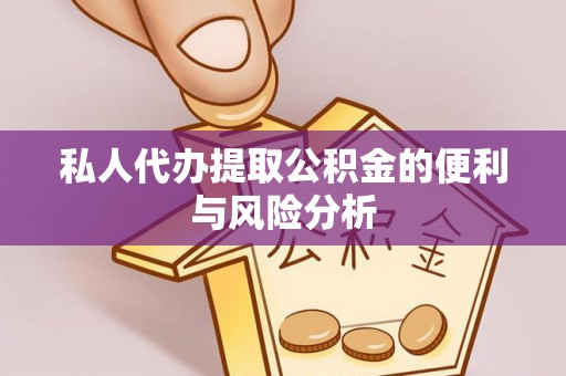 辰溪私人代办提取公积金的便利与风险分析