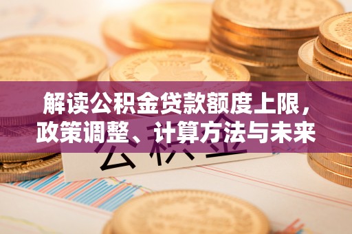 辰溪解读公积金贷款额度上限，政策调整、计算方法与未来趋势