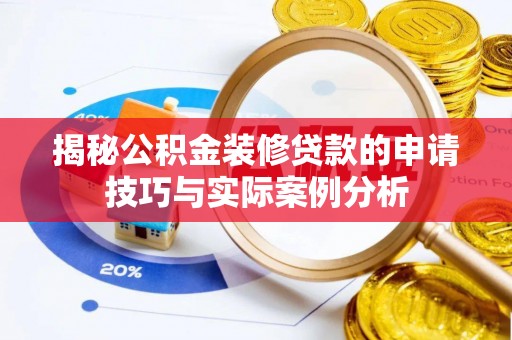 辰溪揭秘公积金装修贷款的申请技巧与实际案例分析