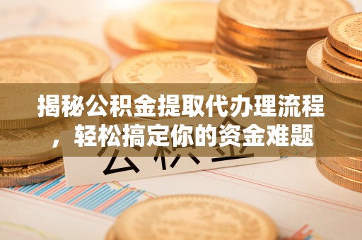 辰溪揭秘公积金提取代办理流程，轻松搞定你的资金难题