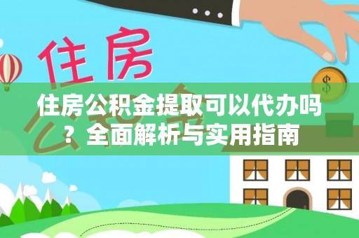 辰溪住房公积金提取可以代办吗？全面解析与实用指南