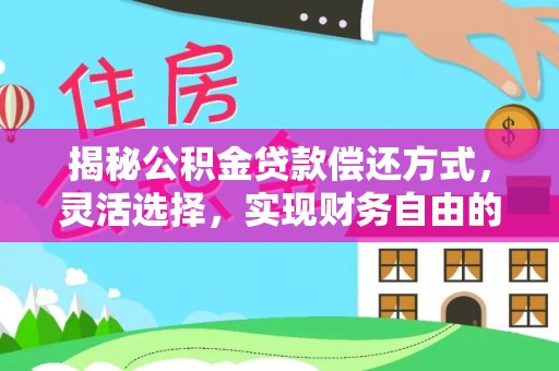 辰溪揭秘公积金贷款偿还方式，灵活选择，实现财务自由的智慧之道