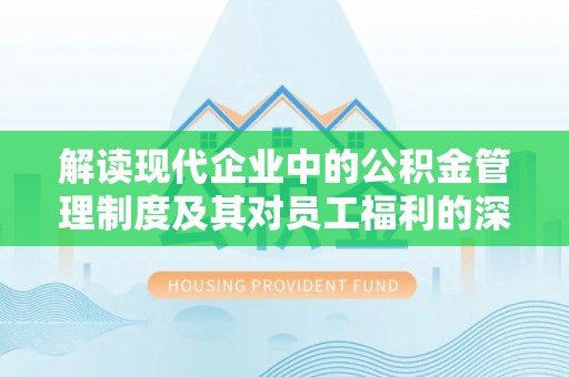 辰溪解读现代企业中的公积金管理制度及其对员工福利的深远影响