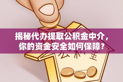 辰溪揭秘代办提取公积金中介，你的资金安全如何保障？