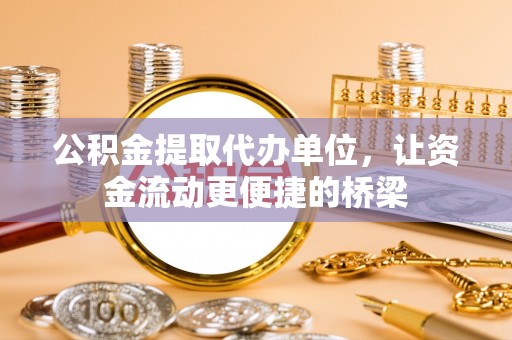 辰溪公积金提取代办单位，让资金流动更便捷的桥梁