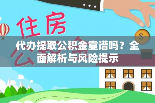 辰溪代办提取公积金靠谱吗？全面解析与风险提示