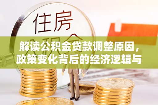 辰溪解读公积金贷款调整原因，政策变化背后的经济逻辑与影响