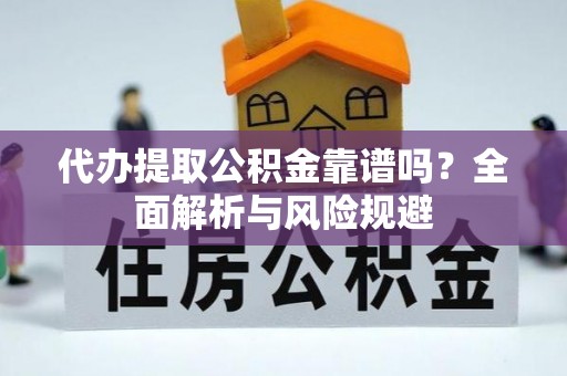 辰溪代办提取公积金靠谱吗？全面解析与风险规避