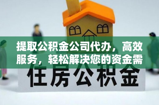 辰溪提取公积金公司代办，高效服务，轻松解决您的资金需求