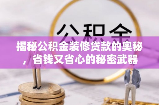 辰溪揭秘公积金装修贷款的奥秘，省钱又省心的秘密武器